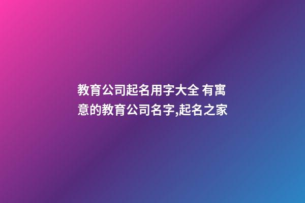 教育公司起名用字大全 有寓意的教育公司名字,起名之家